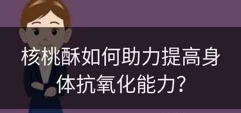 核桃酥如何助力提高身体抗氧化能力？